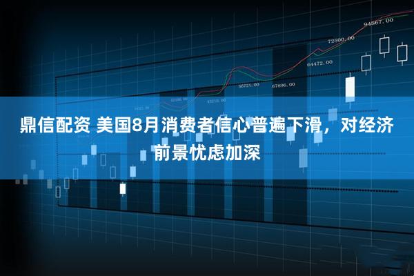 鼎信配资 美国8月消费者信心普遍下滑，对经济前景忧虑加深