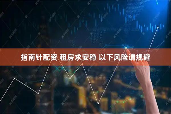 指南针配资 租房求安稳 以下风险请规避