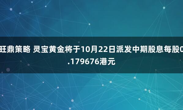 旺鼎策略 灵宝黄金将于10月22日派发中期股息每股0.179676港元