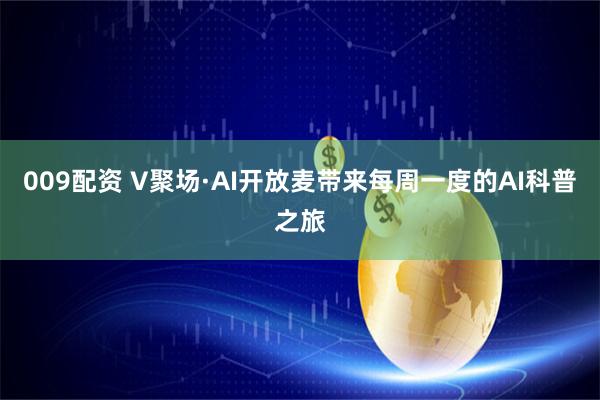 009配资 V聚场·AI开放麦带来每周一度的AI科普之旅
