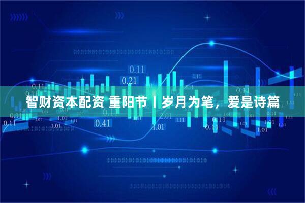 智财资本配资 重阳节丨岁月为笔，爱是诗篇