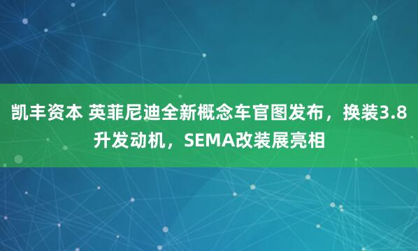 凯丰资本 英菲尼迪全新概念车官图发布,换装3.8升发动机,SEMA改装展亮相