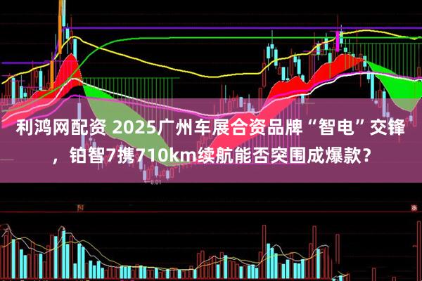 利鸿网配资 2025广州车展合资品牌“智电”交锋，铂智7携710km续航能否突围成爆款？