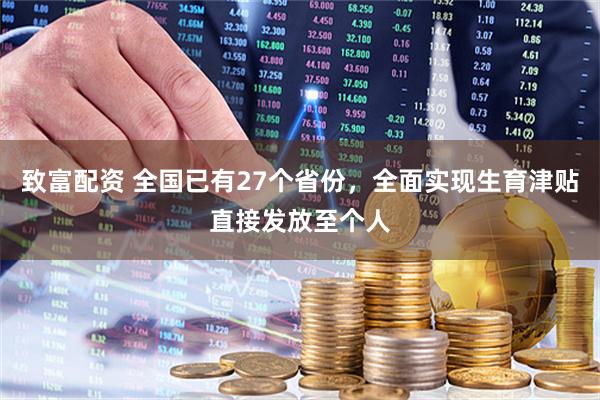 致富配资 全国已有27个省份，全面实现生育津贴直接发放至个人