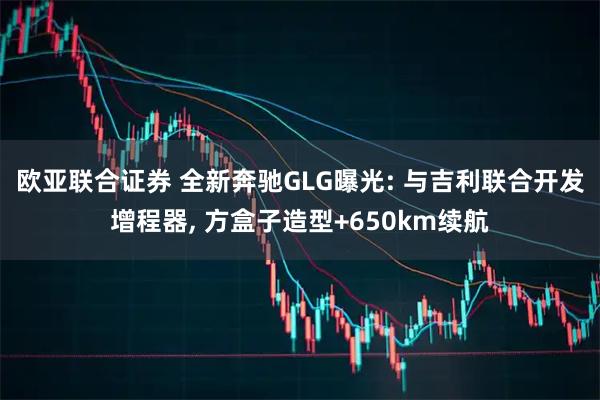 欧亚联合证券 全新奔驰GLG曝光: 与吉利联合开发增程器, 方盒子造型+650km续航