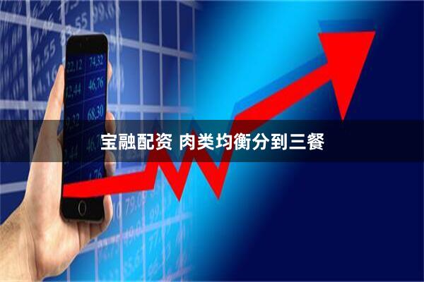 宝融配资 肉类均衡分到三餐