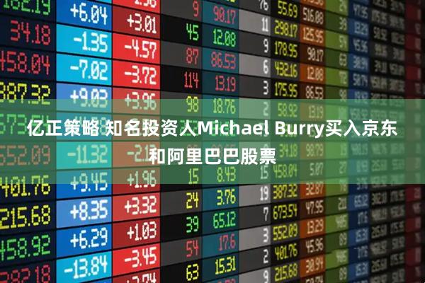 亿正策略 知名投资人Michael Burry买入京东和阿里巴巴股票